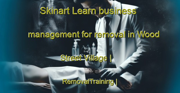 Skinart Learn business management for removal in Wood Street Village | RemovalTraining | RemovalClasses | SkinartTraining-United Kingdom
